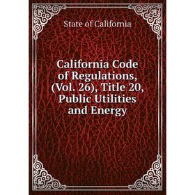Книга California Code of Regulations, (Vol. 26), Title 20, Public Utilities and Energy
Книга California Code of Regulations, (Vol. 26), Title 20, Public Utilities and Energy