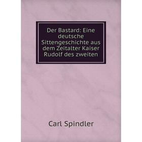 Книга Der Bastard: Eine deutsche Sittengeschichte aus dem Zeitalter Kaiser Rudolf des zweiten
Книга Der Bastard: Eine deutsche Sittengeschichte aus dem Zeitalter Kaiser Rudolf des zweiten