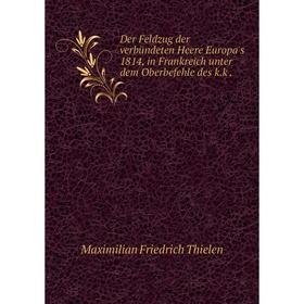 Книга Der Feldzug der verbündeten Heere Europa's 1814, in Frankreich unter dem Oberbefehle des k.k .
Книга Der Feldzug der verbündeten Heere Europa's 1814, in Frankreich unter dem Oberbefehle des k.k .