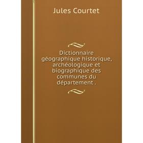 Книга Dictionnaire géographique historique, archéologique et biographique des communes du département .
Книга Dictionnaire géographique historique, archéologique et biographique des communes du département .