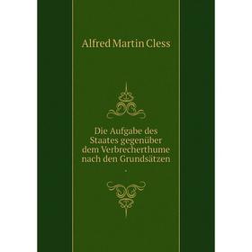 Книга Die Aufgabe des Staates gegenüber dem Verbrecherthume nach den Grundsätzen .
Книга Die Aufgabe des Staates gegenüber dem Verbrecherthume nach den Grundsätzen .