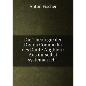 Книга Die Theologie der Divina Commedia des Dante Alighieri: Aus ihr selbst systematisch .
Книга Die Theologie der Divina Commedia des Dante Alighieri: Aus ihr selbst systematisch .