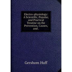 Книга Electro-physiology: A Scientific, Popular, and Practical Treatise on the Prevention, Causes, and .
Книга Electro-physiology: A Scientific, Popular, and Practical Treatise on the Prevention, Causes, and .