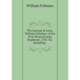 Книга The Journal of Lieut. William Feltman, of the First Pennsylvania Regiment, 1781-82: Including.
Книга The Journal of Lieut. William Feltman, of the First Pennsylvania Regiment, 1781-82: Including.