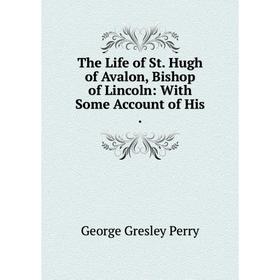 Книга The Life of St. Hugh of Avalon, Bishop of Lincoln: With Some Account of His.
Книга The Life of St. Hugh of Avalon, Bishop of Lincoln: With Some Account of His.