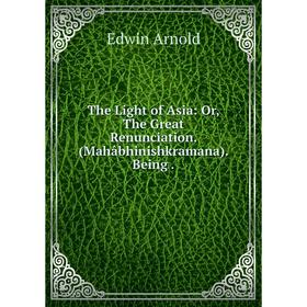 Книга The Light of Asia: Or, The Great Renunciation. (Mahâbhinishkramana). Being.
Книга The Light of Asia: Or, The Great Renunciation. (Mahâbhinishkramana). Being.