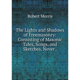 Книга The Lights and Shadows of Freemasonry: Consisting of Masonic Tales, Songs, and Sketches, Never.
Книга The Lights and Shadows of Freemasonry: Consisting of Masonic Tales, Songs, and Sketches, Never.