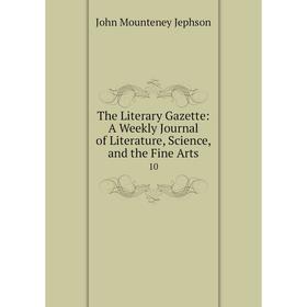 Книга The Literary Gazette: A Weekly Journal of Literature, Science, and the Fine Arts 10
Книга The Literary Gazette: A Weekly Journal of Literature, Science, and the Fine Arts 10