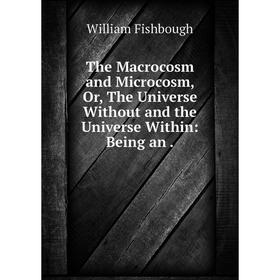 Книга The Macrocosm and Microcosm, Or, The Universe Without and the Universe Within: Being an.
Книга The Macrocosm and Microcosm, Or, The Universe Without and the Universe Within: Being an.