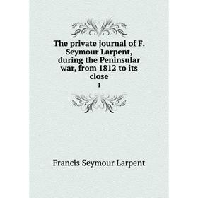 Книга The private journal of F. Seymour Larpent, during the Peninsular war, from 1812 to its close1
Книга The private journal of F. Seymour Larpent, during the Peninsular war, from 1812 to its close1