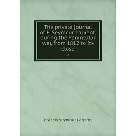 Книга The private journal of F. Seymour Larpent, during the Peninsular war, from 1812 to its close3
Книга The private journal of F. Seymour Larpent, during the Peninsular war, from 1812 to its close3