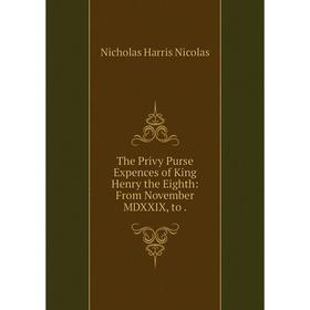 Книга The Privy Purse Expences of King Henry the Eighth: From November MDXXIX, to.
Книга The Privy Purse Expences of King Henry the Eighth: From November MDXXIX, to.
