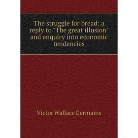 Книга The struggle for bread: a reply to The great illusion and enquiry into economic tendencies
Книга The struggle for bread: a reply to The great illusion and enquiry into economic tendencies