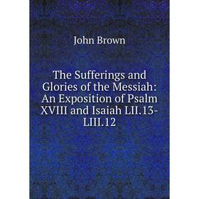 Книга The Sufferings and Glories of the Messiah: An Exposition of Psalm XVIII and Isaiah LII.13-LIII.12
Книга The Sufferings and Glories of the Messiah: An Exposition of Psalm XVIII and Isaiah LII.13-LIII.12
