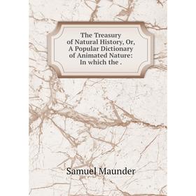 Книга The Treasury of Natural History, Or, A Popular Dictionary of Animated Nature: In which the.
Книга The Treasury of Natural History, Or, A Popular Dictionary of Animated Nature: In which the.