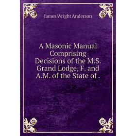Книга A Masonic Manual Comprising Decisions of the M.S. Grand Lodge, F. and A.M. of the State of .
Книга A Masonic Manual Comprising Decisions of the M.S. Grand Lodge, F. and A.M. of the State of .