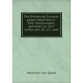 Книга Die Erhebung Europas gegen Napoleon I.: Drei Vorlesungen, gehalten zu munchen am 24., 27., und .
Книга Die Erhebung Europas gegen Napoleon I.: Drei Vorlesungen, gehalten zu munchen am 24., 27., und .