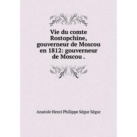 Книга Vie du comte Rostopchine, gouverneur de Moscou en 1812: gouverneur de Moscou.
Книга Vie du comte Rostopchine, gouverneur de Moscou en 1812: gouverneur de Moscou.