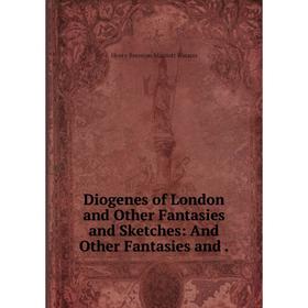 Книга Diogenes of London and Other Fantasies and Sketches: And Other Fantasies and .
Книга Diogenes of London and Other Fantasies and Sketches: And Other Fantasies and .