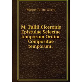 Книга M Tullii Ciceronis Epistulae Selectae temporum Ordine Compositae temporum
Книга M Tullii Ciceronis Epistulae Selectae temporum Ordine Compositae temporum