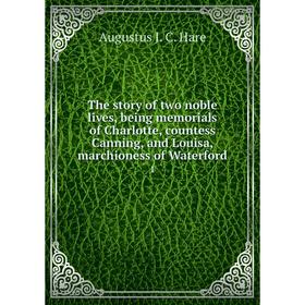 Книга The story of two noble lives, being memorials of Charlotte, countess Canning, and Louisa, marchioness of Waterford 1
Книга The story of two noble lives, being memorials of Charlotte, countess Canning, and Louisa, marchioness of Waterford 1