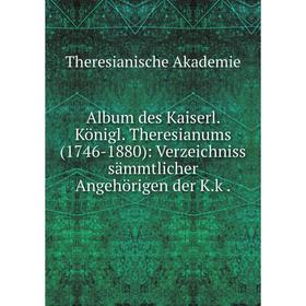 Книга Album des Kaiserl. Königl. Theresianums(1746-1880): Verzeichniss sämmtlicher Angehörigen der K.k.
Книга Album des Kaiserl. Königl. Theresianums(1746-1880): Verzeichniss sämmtlicher Angehörigen der K.k.