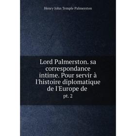 Книга Lord Palmerston sa correspondance intime Pour servir à l'histoire diplomatique de l'Europe dept 2
Книга Lord Palmerston sa correspondance intime Pour servir à l'histoire diplomatique de l'Europe dept 2