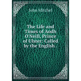 Книга The Life and Times of Aodh O'Neill, Prince of Ulster: Called by the English.
Книга The Life and Times of Aodh O'Neill, Prince of Ulster: Called by the English.