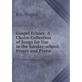 Книга Gospel Echoes: A Choice Collection of Songs for Use in the Sunday-school, Prayer and Praise.
Книга Gospel Echoes: A Choice Collection of Songs for Use in the Sunday-school, Prayer and Praise.
