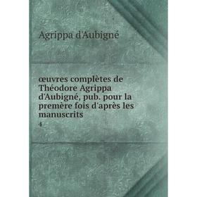 Книга œuvres complètes de Théodore Agrippa d'Aubigné, pub pour la premère fois d'après les manuscrits 4
Книга œuvres complètes de Théodore Agrippa d'Aubigné, pub pour la premère fois d'après les manuscrits 4