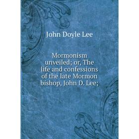 Книга Mormonism unveiled; or the life and confessions of the late Mormon bishop, John D Lee
Книга Mormonism unveiled; or the life and confessions of the late Mormon bishop, John D Lee