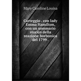 Книга Carteggio. con lady Emma Hamilton, con un sommario storico della reazione borbonica del 1799.
Книга Carteggio. con lady Emma Hamilton, con un sommario storico della reazione borbonica del 1799.