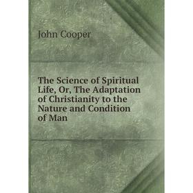 Книга The Science of Spiritual Life, Or, The Adaptation of Christianity to the Nature and Condition of Man
Книга The Science of Spiritual Life, Or, The Adaptation of Christianity to the Nature and Condition of Man
