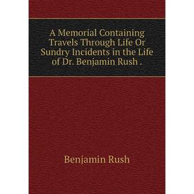 Книга A Memorial Containing Travels Through Life Or Sundry Incidents in the Life of Dr. Benjamin Rush.
Книга A Memorial Containing Travels Through Life Or Sundry Incidents in the Life of Dr. Benjamin Rush.