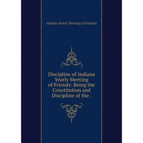 Книга Discipline of Indiana Yearly Meeting of Friends: Being the Constitution and Discipline of the.
Книга Discipline of Indiana Yearly Meeting of Friends: Being the Constitution and Discipline of the.