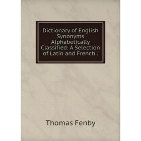 Книга Dictionary of English Synonyms Alphabetically Classified: A Selection of Latin and French.
Книга Dictionary of English Synonyms Alphabetically Classified: A Selection of Latin and French.