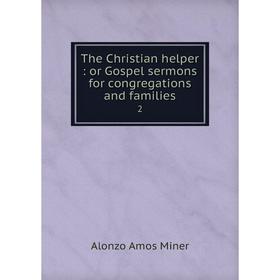 Книга The Christian helper: or Gospel sermons for congregations and families 2
Книга The Christian helper: or Gospel sermons for congregations and families 2
