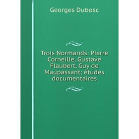 Книга Trois Normands: Pierre Corneille, Gustave Flaubert, Guy de Maupassant; études documentaires
Книга Trois Normands: Pierre Corneille, Gustave Flaubert, Guy de Maupassant; études documentaires