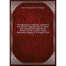 Книга Correspondance littéraire, adressée à Son Altesse Impériale Mgr. le Grand-duc, aujourd'hui Empereur de Russie, et à M. le comte André Schowalow,
Книга Correspondance littéraire, adressée à Son Altesse Impériale Mgr. le Grand-duc, aujourd'hui Empereur de Russie, et à M. le comte André Schowalow,