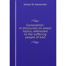 Книга Consolation: in discourses on select topics, addressed to the suffering people of God
Книга Consolation: in discourses on select topics, addressed to the suffering people of God