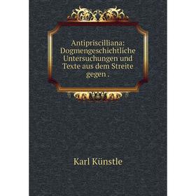 Книга Antipriscilliana: Dogmengeschichtliche Untersuchungen und Texte aus dem Streite gegen.
Книга Antipriscilliana: Dogmengeschichtliche Untersuchungen und Texte aus dem Streite gegen.