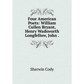 Книга Four American Poets: William Cullen Bryant, Henry Wadsworth Longfellow, John.
Книга Four American Poets: William Cullen Bryant, Henry Wadsworth Longfellow, John.