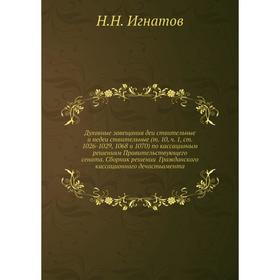 Духовные завещания действительные и недействительные (т. 10, ч. 1, ст. 1026-1029, 1068 и 1070) по кассационым решениям Правительствующего сената
Духовные завещания действительные и недействительные (т. 10, ч. 1, ст. 1026-1029, 1068 и 1070) по кассационым решениям Правительствующего сената