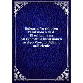 Книга Bulgaria. Vŭrkhoven kasatsionen su̐d. Ri͡eshenii͡a na Vŭrkhovnii͡a kasatsionen su̐d po Vtoroto Uglavno otdi͡elenie
Книга Bulgaria. Vŭrkhoven kasatsionen su̐d. Ri͡eshenii͡a na Vŭrkhovnii͡a kasatsionen su̐d po Vtoroto Uglavno otdi͡elenie