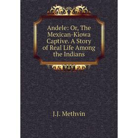 Книга Andele: Or, The Mexican-Kiowa Captive. A Story of Real Life Among the Indians
Книга Andele: Or, The Mexican-Kiowa Captive. A Story of Real Life Among the Indians