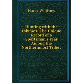 Книга Hunting with the Eskimos: The Unique Record of a Sportsman's Year Among the Northernmost Tribe
Книга Hunting with the Eskimos: The Unique Record of a Sportsman's Year Among the Northernmost Tribe