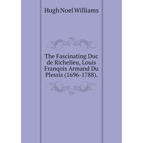 Книга The Fascinating Duc de Richelieu, Louis Franqois Armand Du Plessis (1696-1788)
Книга The Fascinating Duc de Richelieu, Louis Franqois Armand Du Plessis (1696-1788)