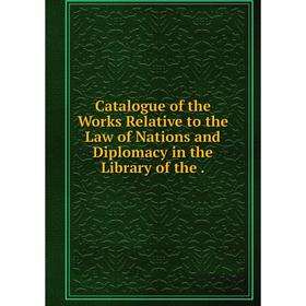 Книга Catalogue of the Works Relative to the Law of Nations and Diplomacy in the Library
Книга Catalogue of the Works Relative to the Law of Nations and Diplomacy in the Library