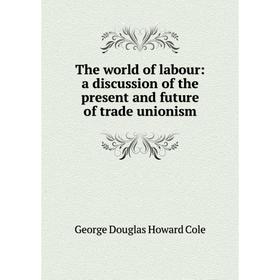 Книга The world of labour: a discussion of the present and future of trade unionism
Книга The world of labour: a discussion of the present and future of trade unionism