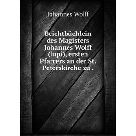 Книга Beichtbüchlein des Magisters Johannes Wolff(lupi), ersten Pfarrers an der St. Peterskirche zu.
Книга Beichtbüchlein des Magisters Johannes Wolff(lupi), ersten Pfarrers an der St. Peterskirche zu.